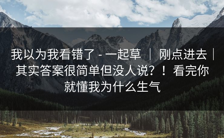 我以为我看错了 - 一起草 | 刚点进去|其实答案很简单但没人说?!看完你就懂我为什么生气 我以为我看错了 - 一起草 | 刚点进去|其实答案很简单但没人说?!看完你就懂我为什么生气